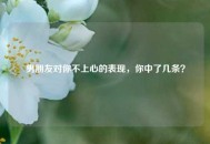 男朋友对你不上心的表现，你中了几条？