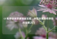 CF 机甲迷城普通增益宝箱，开启全新游戏体验的宝藏之门