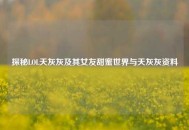 探秘LOL天灰灰及其女友甜蜜世界与天灰灰资料