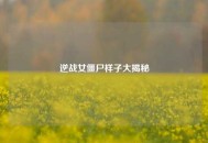 逆战女僵尸样子大揭秘