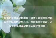 探索和平精英战场的多元模式（直接用给定内容作为标题也较为合适，如果希望有变化，可以是和平精英战场多元模式大探索 ）