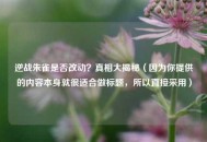 逆战朱雀是否改动？真相大揭秘（因为你提供的内容本身就很适合做标题，所以直接采用）