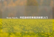 Steam Search，开启游戏世界高效探索之门