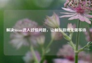 解决Steam进入过慢问题，让畅玩游戏无需等待