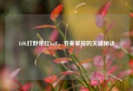 LOL打野带红buff，节奏掌控的关键秘诀