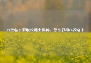 CF改名卡获取攻略大揭秘，怎么获得CF改名卡
