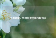 王者荣耀，刘邦与他的德古拉传说