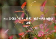 Steam 沙盘生存世界，探索、创造与求生的奇幻之旅