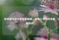 逆战保卫战卡枪现象揭秘，游戏公平与秩序面临挑战