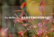 Win MR与Steam，虚拟现实世界的双引擎开启