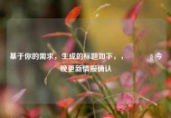 基于你的需求，生成的标题如下，，🔧 今晚更新情报确认