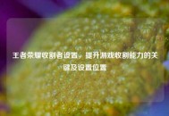 王者荣耀收割者设置，提升游戏收割能力的关键及设置位置