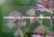 和平精英与王者人物跨游邂逅，开启奇妙碰撞