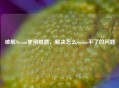破解Steam使用难题，解决怎么steam不了的问题