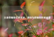 王者荣耀排位表奖励，激励与荣耀的双重盛宴