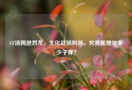 CF汤姆逊烈龙，生化战场利器，究竟能增加多少子弹？