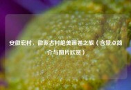 安徽宏村，徽派古村绝美画卷之旅（含景点简介与图片欣赏）