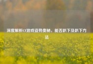 深度解析CF游戏姿势奥秘，能否趴下及趴下 *** 
