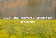 Steam平台畅享〈王牌空战〉，领略翱翔天际的热血空战体验