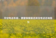 平安 *** 车险，便捷保障新选择及 *** 咨询指引