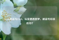 Steam被盗与CSGO，玩家遭遇噩梦，被盗号后该咋办？