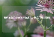 解析王者荣耀王者降临含义，开启荣耀新征程