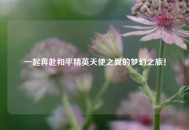 一起奔赴和平精英天使之翼的梦幻之旅！