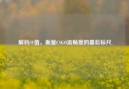解码SV值，衡量CSGO流畅度的幕后标尺