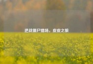 逆战僵尸猎场，皮皮之旅