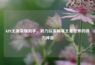 KPL王者荣耀助手，助力玩家畅享王者世界的得力神器