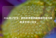 PUBG处CP女生，游戏世界里的浪漫追寻者与绝地求生处CP含义
