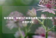 和平精英，探秘小行星撞击速度下的科幻与游戏奇妙交汇