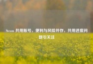 Steam 共用账号，便利与风险并存，共用进度问题引关注