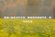 探秘CF角色动作代码，解锁游戏神秘世界，附代码大全