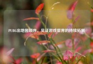 PUBG出地图顺序，见证游戏世界的持续拓展