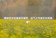 揭秘逆战宝箱真实爆率，运气之外是否另有隐情？