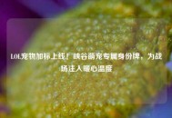 LOL宠物加标上线！峡谷萌宠专属身份牌，为战场注入暖心温度