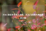 PUBG 段位水平深入剖析，从入门迈向大神的进阶之旅