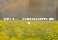 探索芬奇Steam，创新教育与科技融合的无限可能