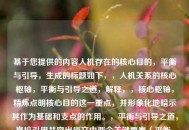 基于您提供的内容人机存在的核心目的，平衡与引导，生成的标题如下，，人机关系的核心枢轴，平衡与引导之道，解释，，核心枢轴，精炼点明核心目的这一重点，并形象化地暗示其作为基础和支点的作用。，平衡与引导之道，直接引用并突出原文中两个关键要素（平衡、引导），并用之道升华其作为方***或核心原则的地位。，人机关系，比人机存在更具普遍性，同时点明讨论的主体范畴。，整体结构清晰、凝练，准确概括了原文的核心论点。