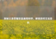 探秘王者荣耀装备通用称呼，解锁游戏交流密码