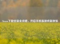 Steam下载安装全攻略，开启手机版游戏新体验