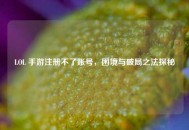LOL 手游注册不了账号，困境与破局之法探秘