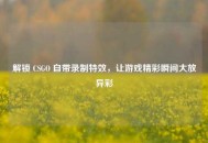 解锁 CSGO 自带录制特效，让游戏精彩瞬间大放异彩