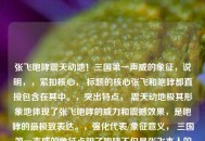 张飞咆哮震天动地！三国之一声威的象征，说明，，紧扣核心， 标题的核心张飞和咆哮都直接包含在其中。，突出特点， 震天动地极其形象地体现了张飞咆哮的威力和震撼效果，是咆哮的最极致表达。，强化代表/象征意义， 三国之一声威的象征点明了咆哮不仅是张飞本人的核心特点（代表），更将其升华，成为他在整个三国世界中独特身份和影响力的代名词（象征）。 之一强调了其独一无二的地位。，简洁有力， 虽然信息量大，但句式简洁，感叹号增强了气势。