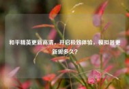 和平精英更新高清，开启极致体验，模拟器更新需多久？