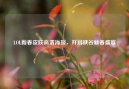 LOL新春皮肤高清海报，开启峡谷新春盛宴
