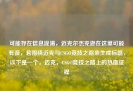可能存在信息混淆，迈克尔杰克逊在这里可能有误，若围绕迈克与CSGO竞技之路来生成标题，以下是一个，迈克，CSGO竞技之路上的热血征程