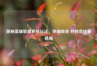 探秘英雄联盟多核玩法，突破传统 开创竞技新格局