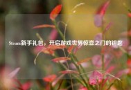 Steam新手礼包，开启游戏世界惊喜之门的钥匙